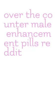 over the counter male enhancement pills reddit