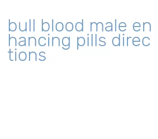 bull blood male enhancing pills directions
