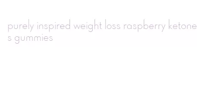 purely inspired weight loss raspberry ketones gummies