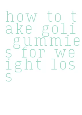 how to take goli gummies for weight loss