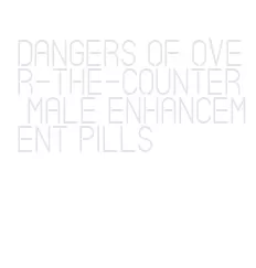 dangers of over-the-counter male enhancement pills