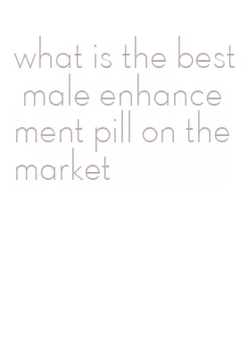 what is the best male enhancement pill on the market
