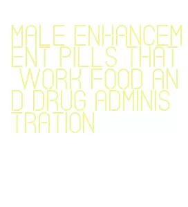 male enhancement pills that work food and drug administration
