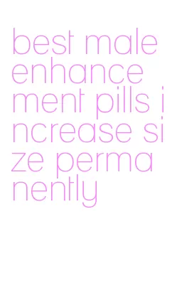 best male enhancement pills increase size permanently