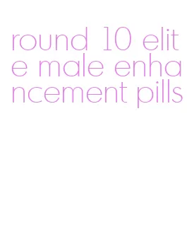 round 10 elite male enhancement pills