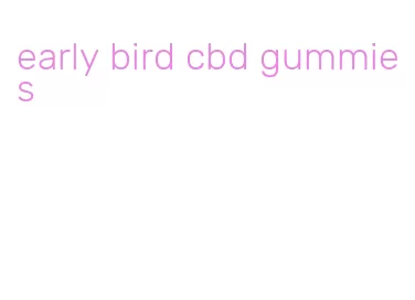 early bird cbd gummies