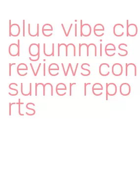 blue vibe cbd gummies reviews consumer reports