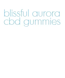 blissful aurora cbd gummies