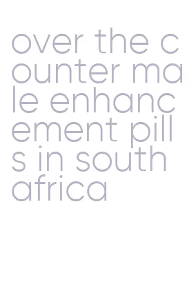 over the counter male enhancement pills in south africa