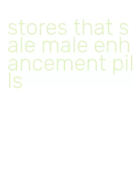 stores that sale male enhancement pills