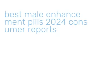 best male enhancement pills 2024 consumer reports