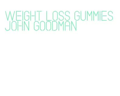 weight loss gummies john goodman