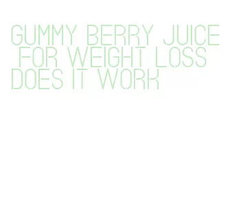 gummy berry juice for weight loss does it work