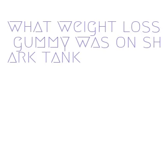 what weight loss gummy was on shark tank