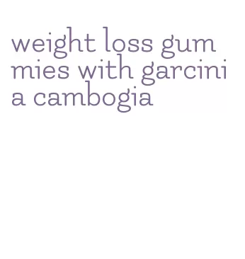 weight loss gummies with garcinia cambogia
