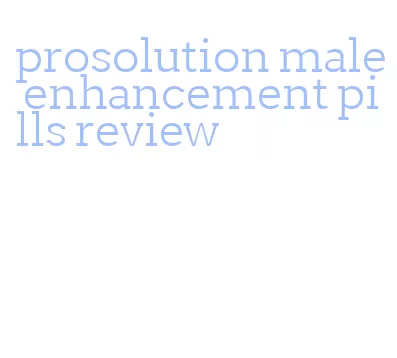 prosolution male enhancement pills review