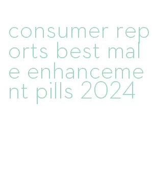 consumer reports best male enhancement pills 2024