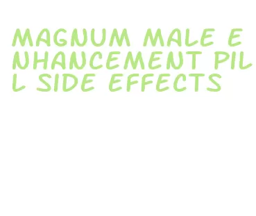 magnum male enhancement pill side effects