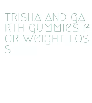 trisha and garth gummies for weight loss