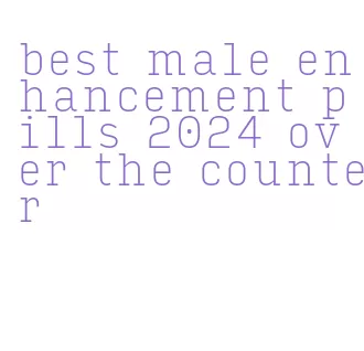 best male enhancement pills 2024 over the counter