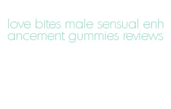 love bites male sensual enhancement gummies reviews