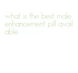 what is the best male enhancement pill available