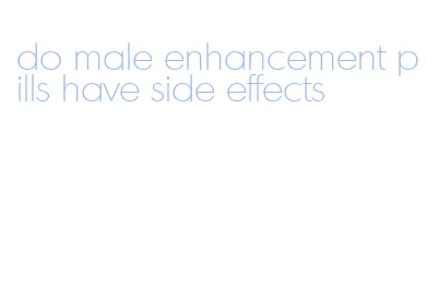 do male enhancement pills have side effects