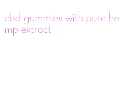 cbd gummies with pure hemp extract